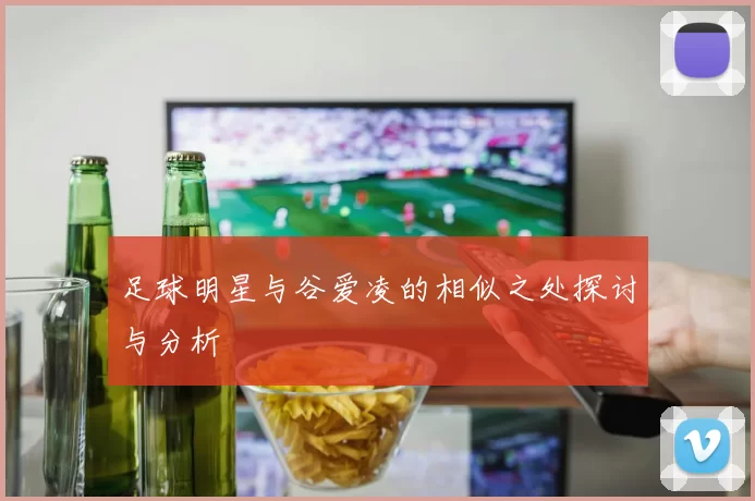 足球明星与谷爱凌的相似之处探讨与分析