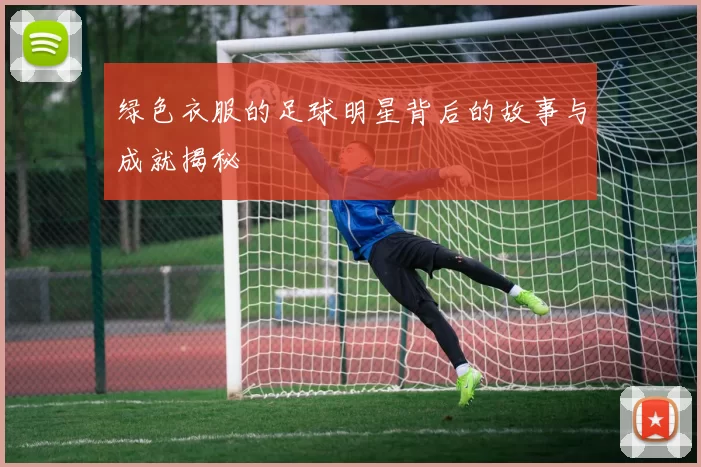 绿色衣服的足球明星背后的故事与成就揭秘