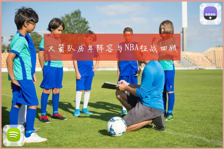 火箭队历年阵容与NBA征战回顾