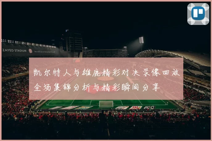 凯尔特人与雄鹿精彩对决录像回放全场集锦分析与精彩瞬间分享