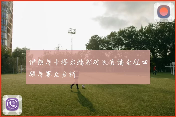 伊朗与卡塔尔精彩对决直播全程回顾与赛后分析