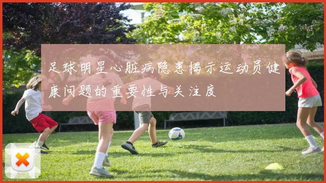 足球明星心脏病隐患揭示运动员健康问题的重要性与关注度
