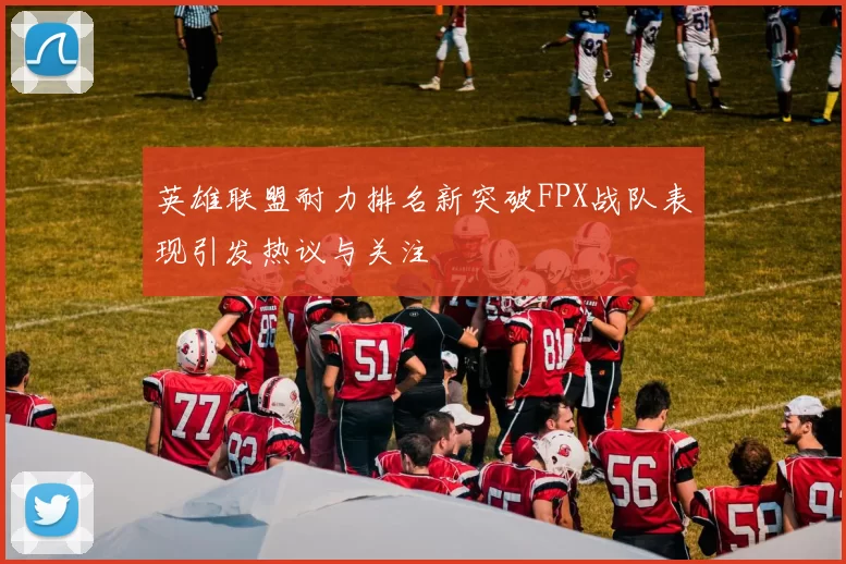 英雄联盟耐力排名新突破FPX战队表现引发热议与关注