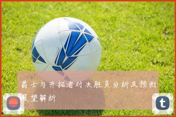 爵士与开拓者对决胜负分析及预测展望解析