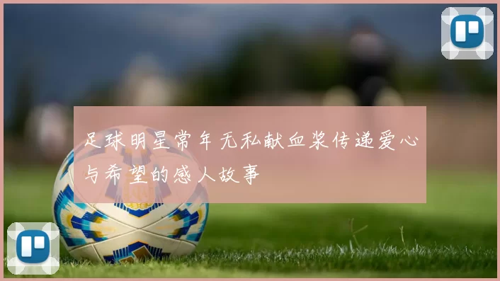 足球明星常年无私献血浆传递爱心与希望的感人故事