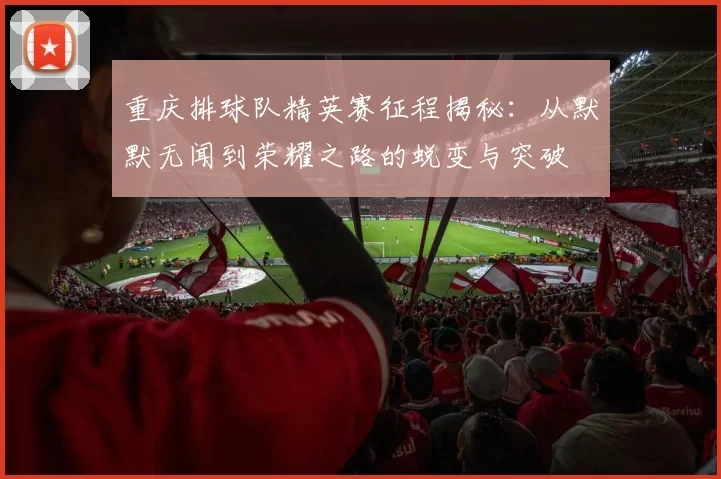 重庆排球队精英赛征程揭秘：从默默无闻到荣耀之路的蜕变与突破