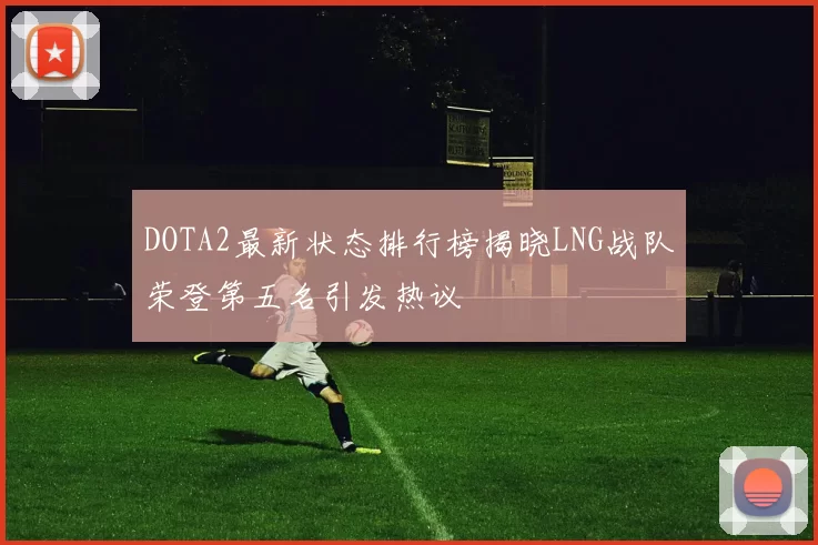 DOTA2最新状态排行榜揭晓LNG战队荣登第五名引发热议