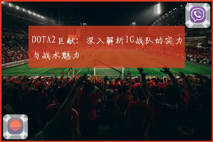 DOTA2巨献：深入解析IG战队的实力与战术魅力