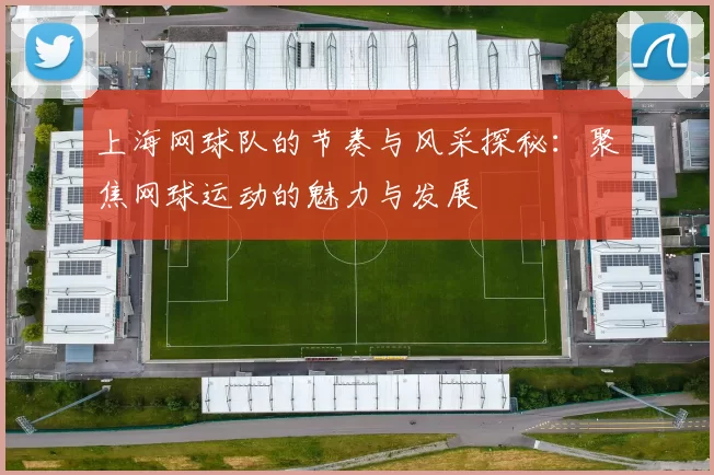 上海网球队的节奏与风采探秘：聚焦网球运动的魅力与发展