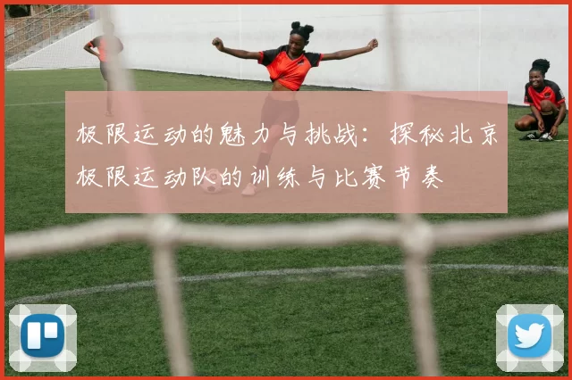 极限运动的魅力与挑战：探秘北京极限运动队的训练与比赛节奏
