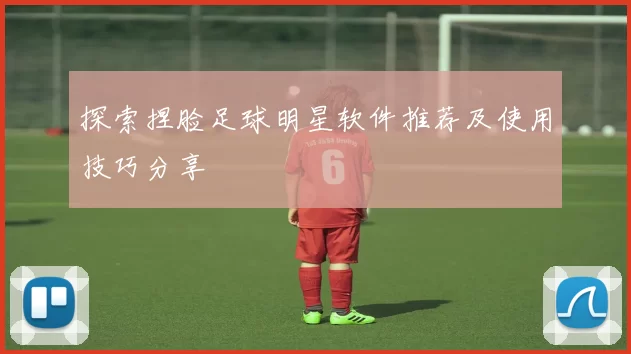探索捏脸足球明星软件推荐及使用技巧分享