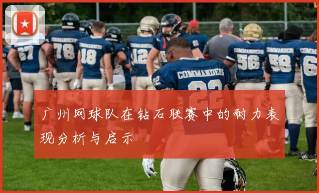 广州网球队在钻石联赛中的耐力表现分析与启示
