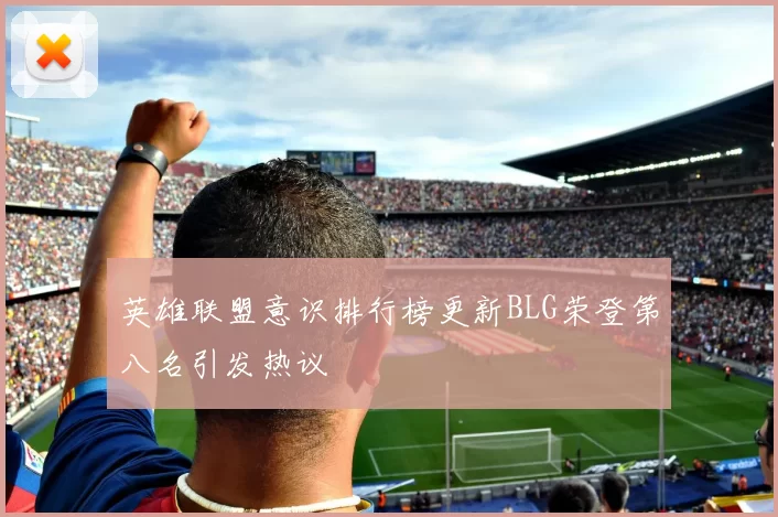 英雄联盟意识排行榜更新BLG荣登第八名引发热议