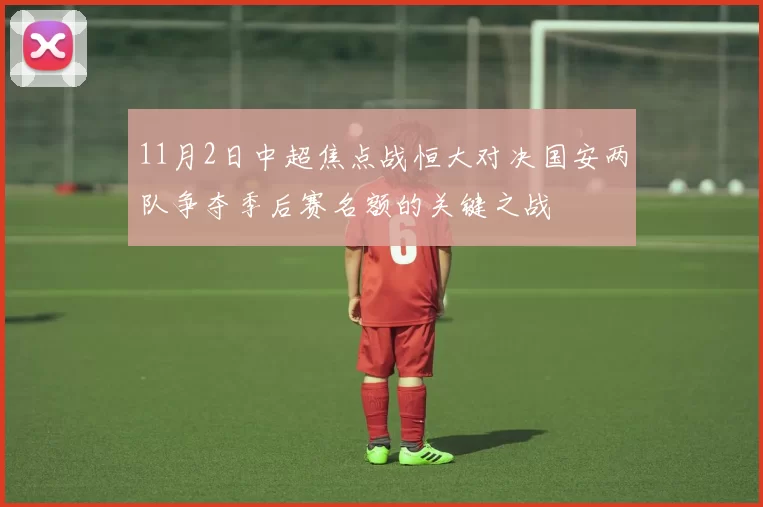 11月2日中超焦点战恒大对决国安两队争夺季后赛名额的关键之战