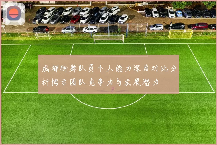 成都街舞队员个人能力深度对比分析揭示团队竞争力与发展潜力