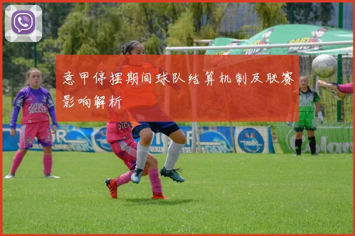 意甲停摆期间球队结算机制及联赛影响解析