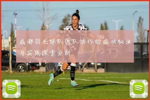 成都羽毛球队团队协作的成功秘诀与实践探索分析