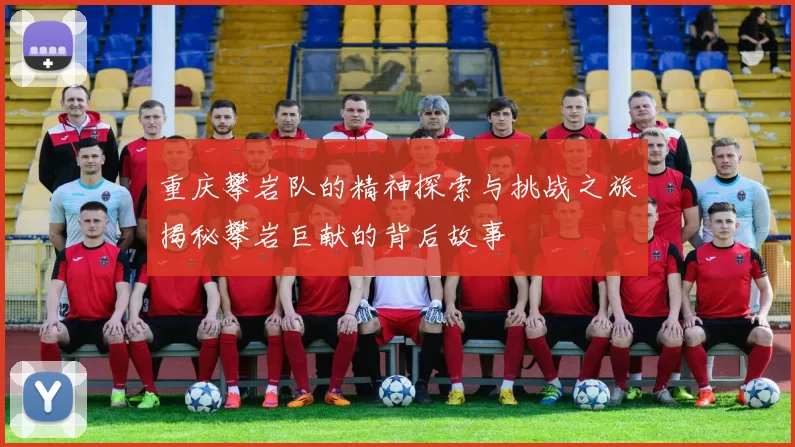 重庆攀岩队的精神探索与挑战之旅揭秘攀岩巨献的背后故事