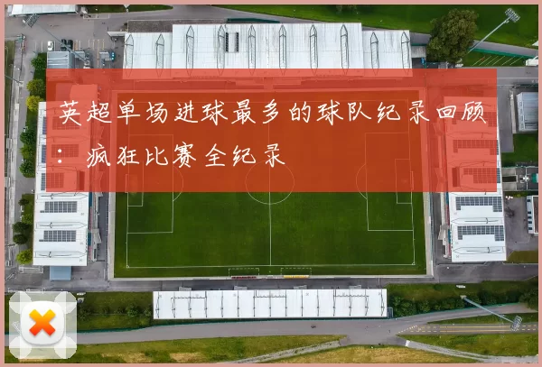 英超单场进球最多的球队纪录回顾：疯狂比赛全纪录
