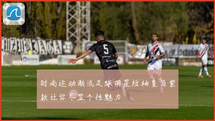 时尚运动潮流足球明星短袖皇马紫款让你尽显个性魅力